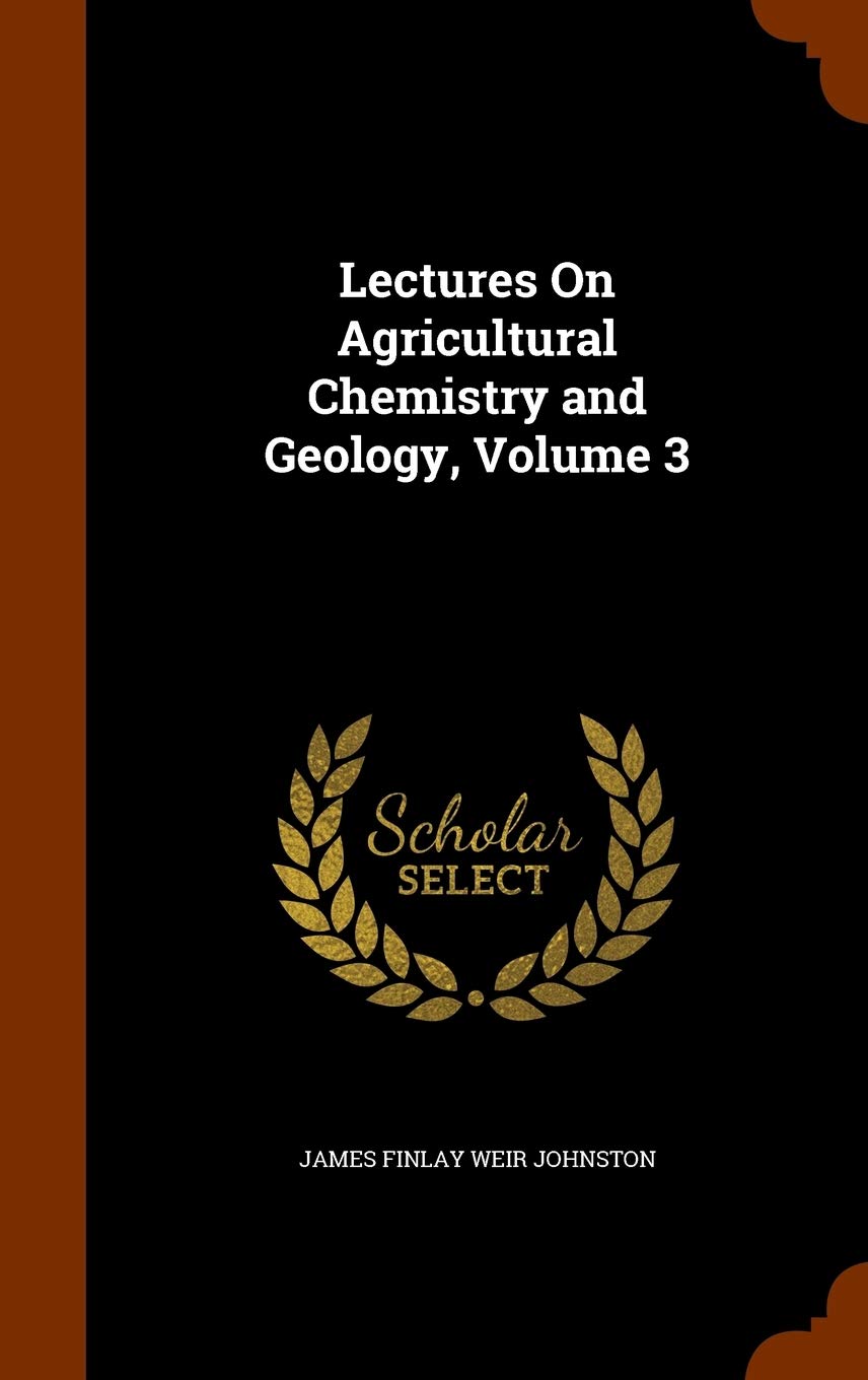 Lectures On Agricultural Chemistry and Geology, Volume 3 Business & Technology