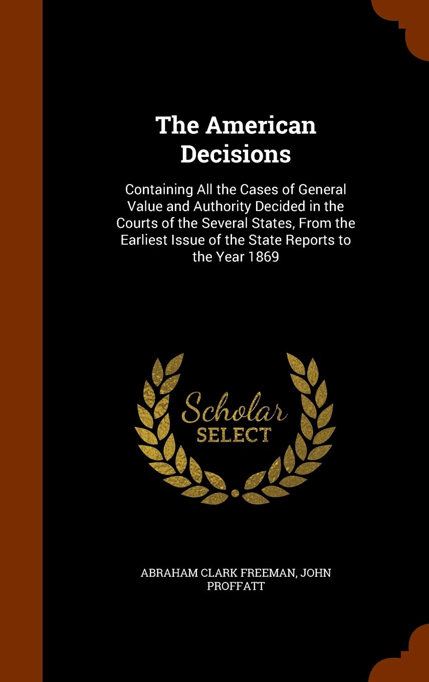 The American Decisions: Containing All the Cases of General Value and Authority Decided in the Courts of the Several States, from the Earliest Issue of the State Reports to the Year 1869 Politics & History