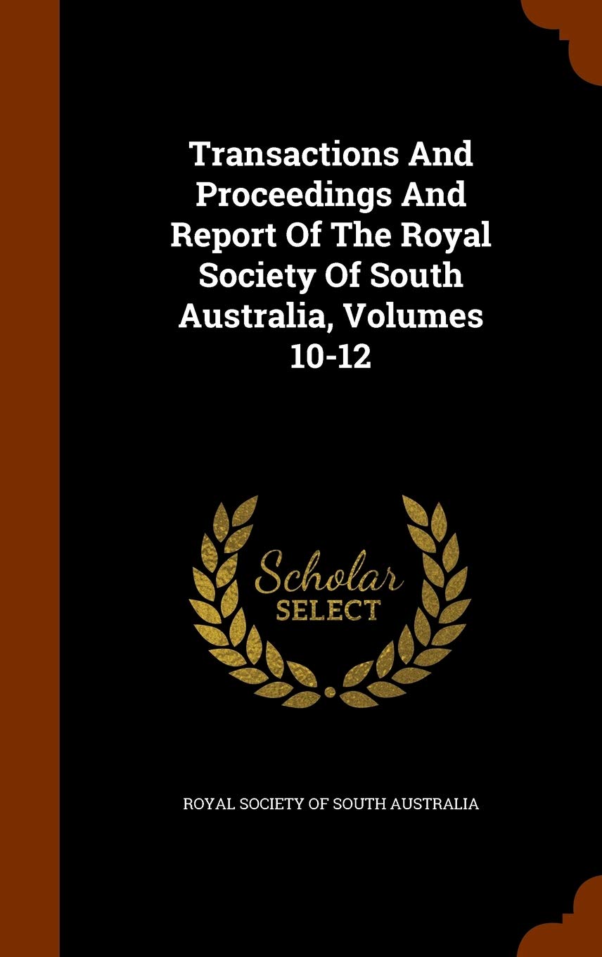 Transactions and Proceedings and Report of the Royal Society of South Australia, Volumes 10-12 Learning & Reference