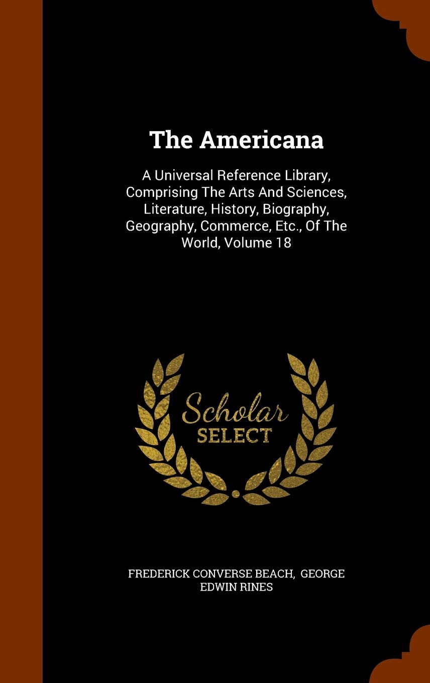 The Americana: A Universal Reference Library, Comprising The Arts And Sciences, Literature, History, Biography, Geography, Commerce, Etc., Of The World, Volume 18 Politics & History