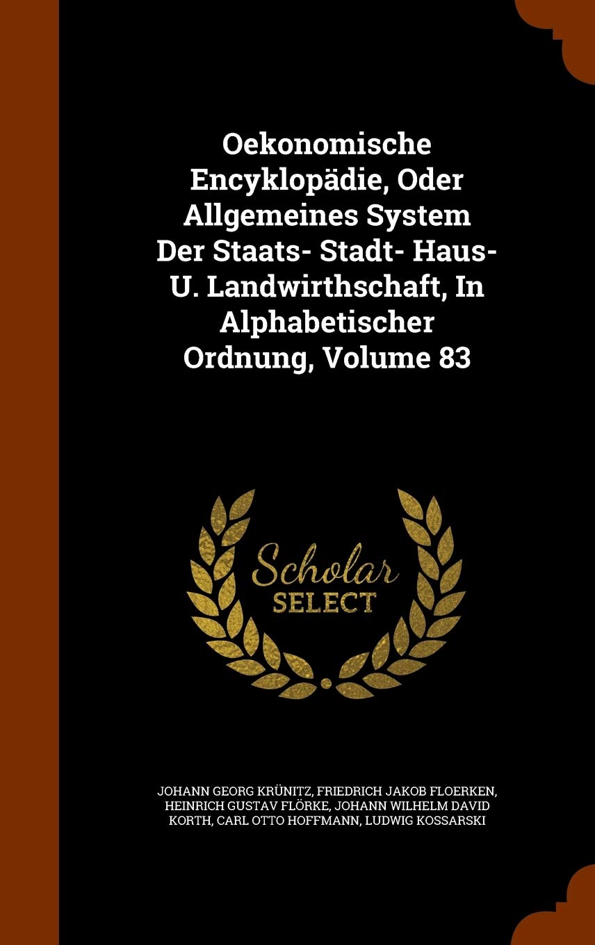 Oekonomische Encyklopädie, Oder Allgemeines System Der Staats- Stadt- Haus- U. Landwirthschaft, In Alphabetischer Ordnung, Volume 83 Politics & History