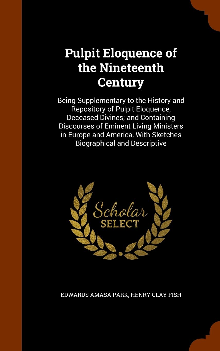 Pulpit Eloquence of the Nineteenth Century: Being Supplementary to the History and Repository of Pulpit Eloquence, Deceased Divines; And Containing ... with Sketches Biographical and Descriptive Religion & Esotericism