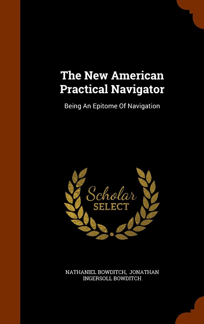 The New American Practical Navigator: Being An Epitome Of Navigation Business & Technology