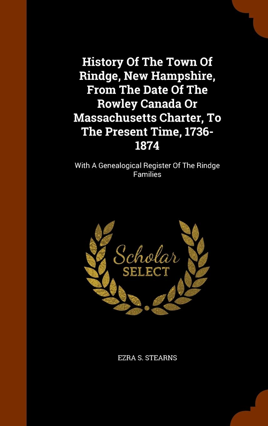 History Of The Town Of Rindge, New Hampshire, From The Date Of The Rowley Canada Or Massachusetts Charter, To The Present Time, 1736-1874: With A Genealogical Register Of The Rindge Families Reference Books