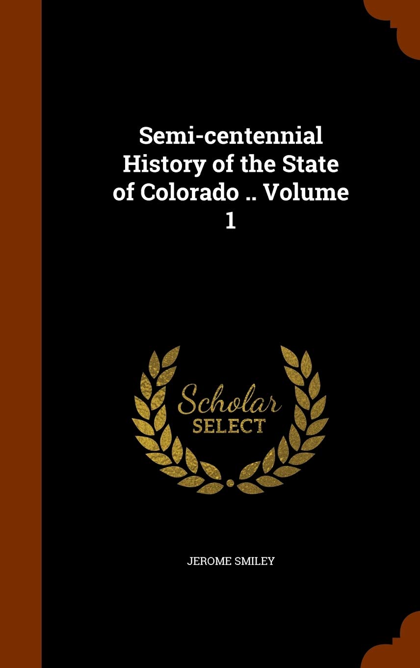 Semi-centennial History of the State of Colorado .. Volume 1 Politics & History