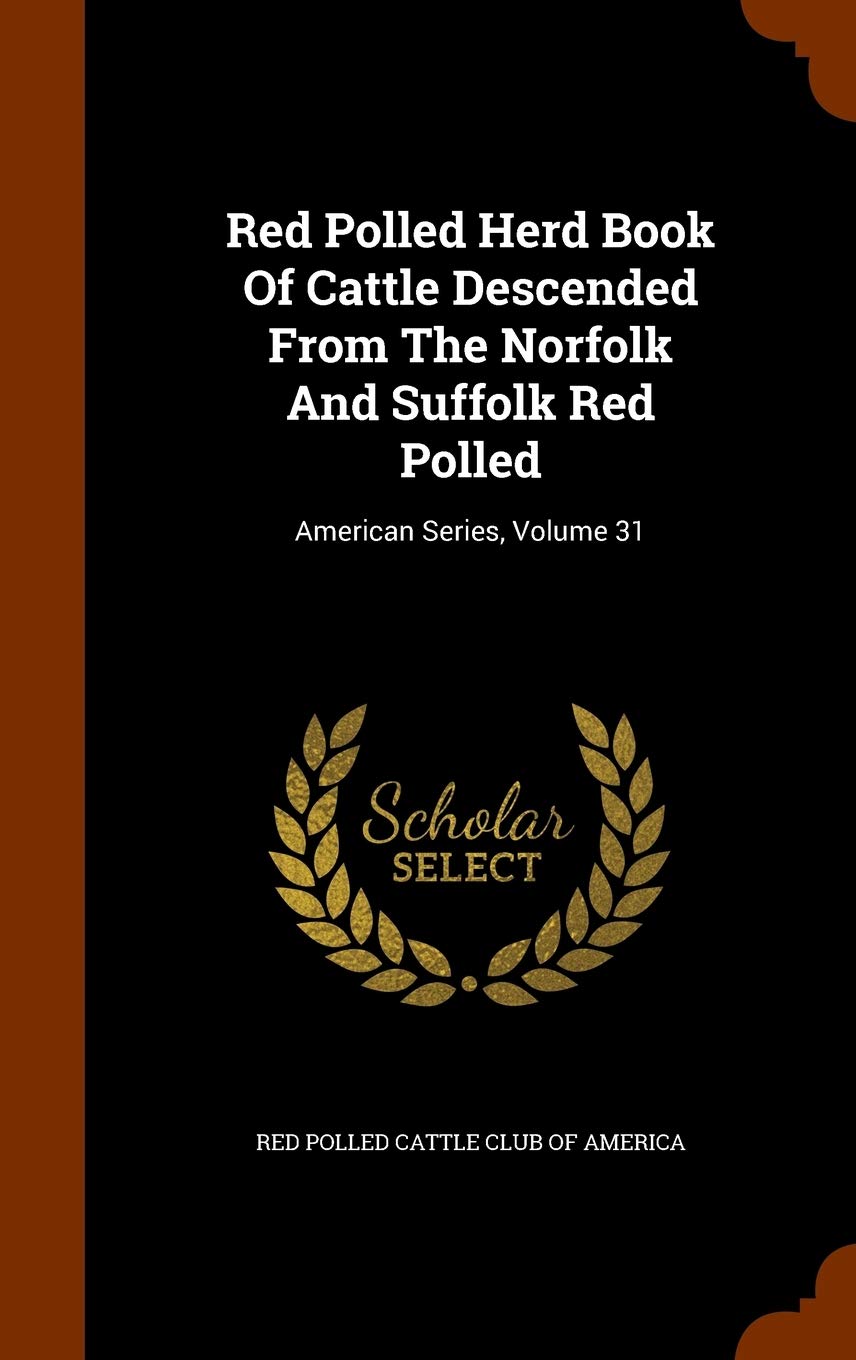 Red Polled Herd Book Of Cattle Descended From The Norfolk And Suffolk Red Polled: American Series, Volume 31 Politics & History