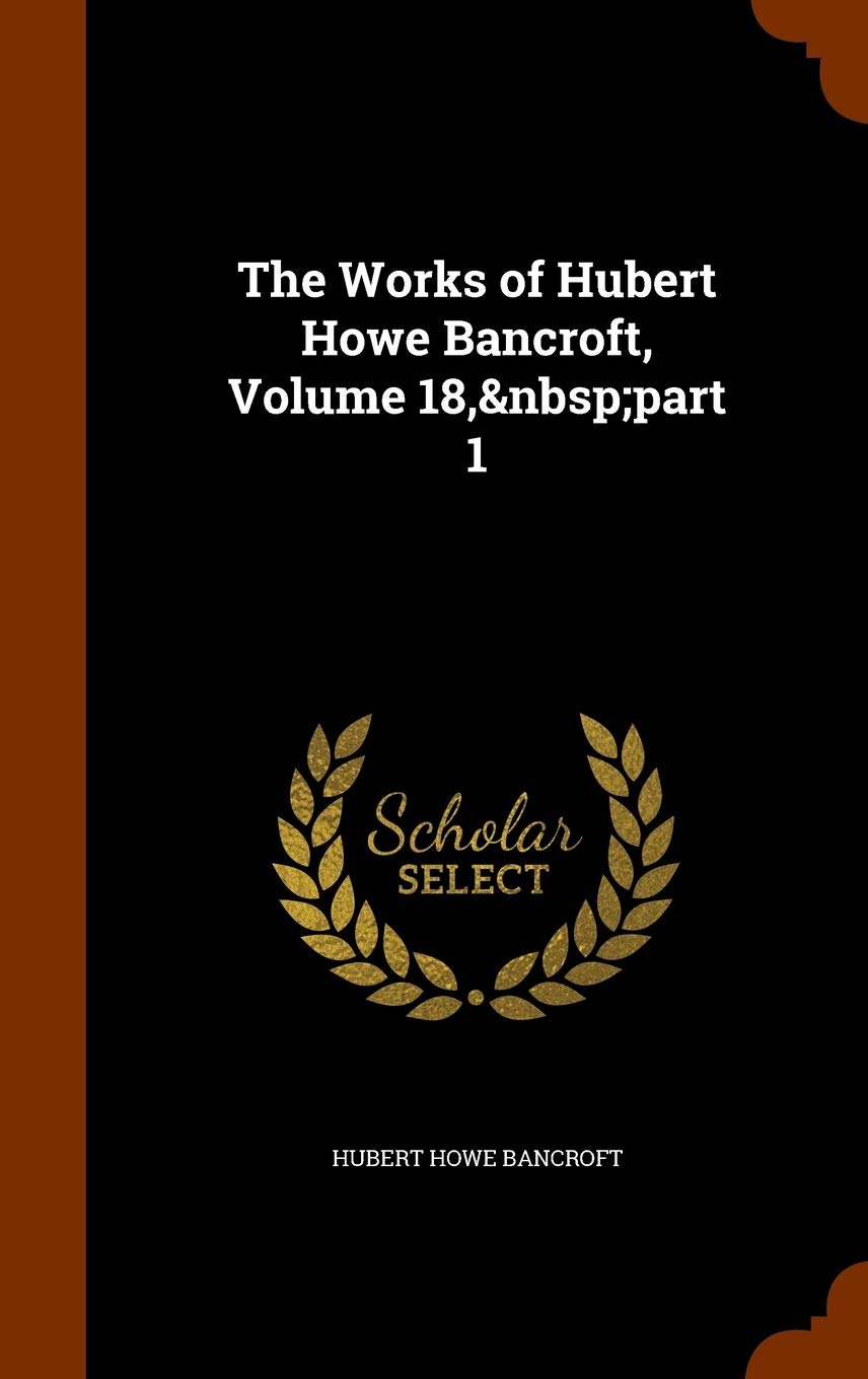 The Works of Hubert Howe Bancroft, Volume 18, part 1 Law