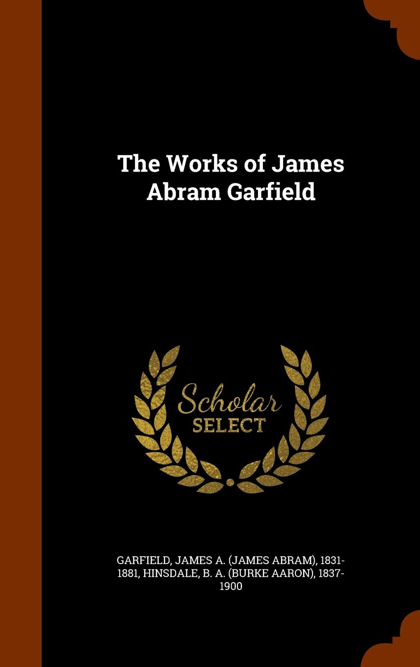 The Works of James Abram Garfield Politics & History