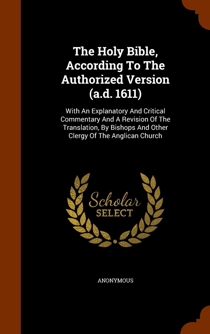 The Holy Bible, According To The Authorized Version (a.d. 1611): With An Explanatory And Critical Commentary And A Revision Of The Translation, By Bishops And Other Clergy Of The Anglican Church Politics & History