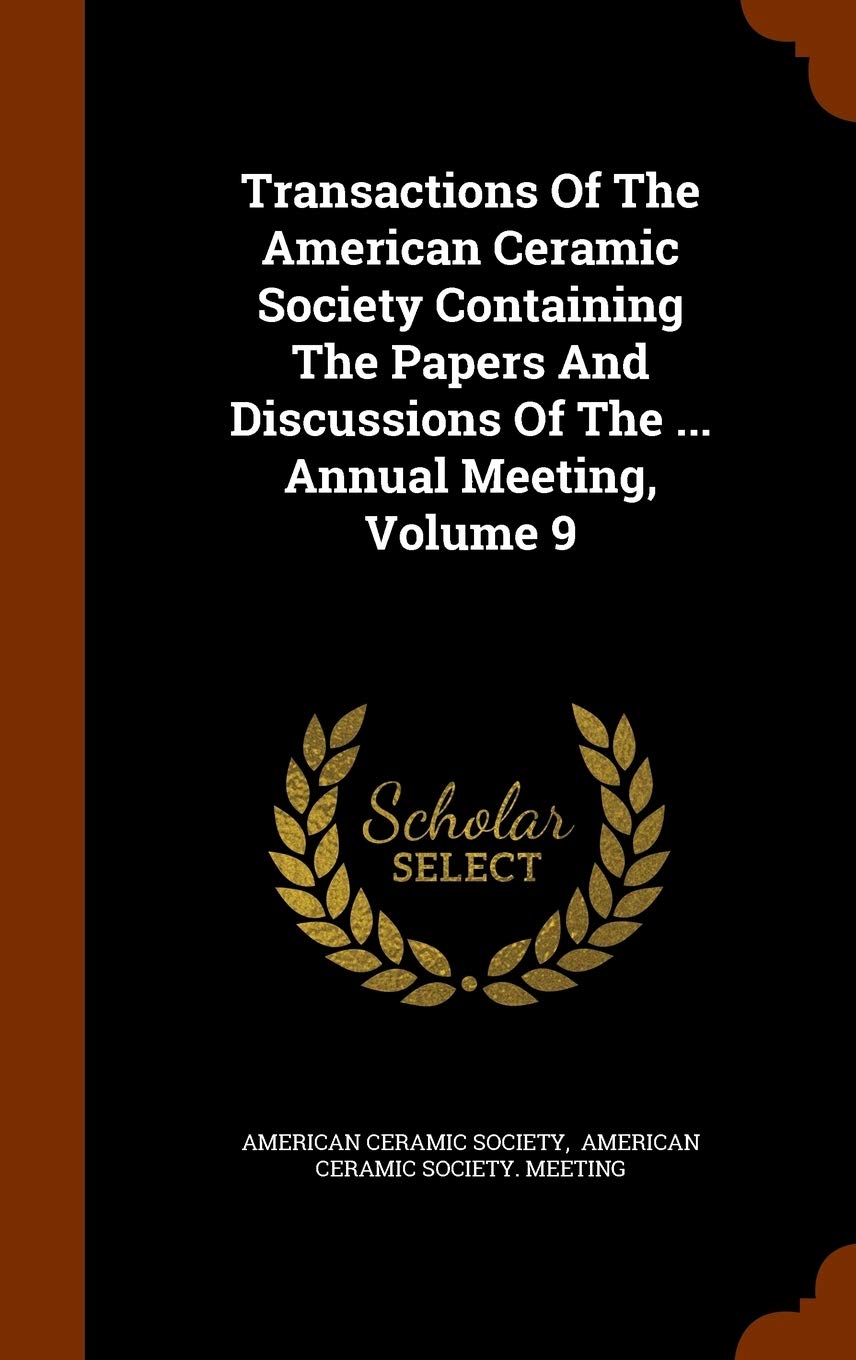 Transactions of the American Ceramic Society Containing the Papers and Discussions of the ... Annual Meeting, Volume 9 Politics & History