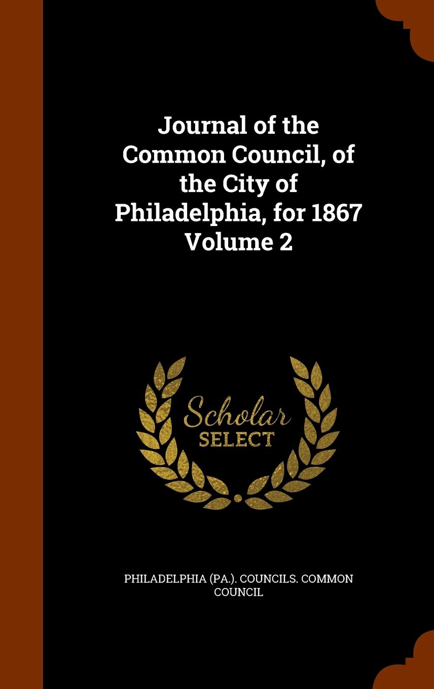 Journal of the Common Council, of the City of Philadelphia, for 1867 Volume 2 Politics & History