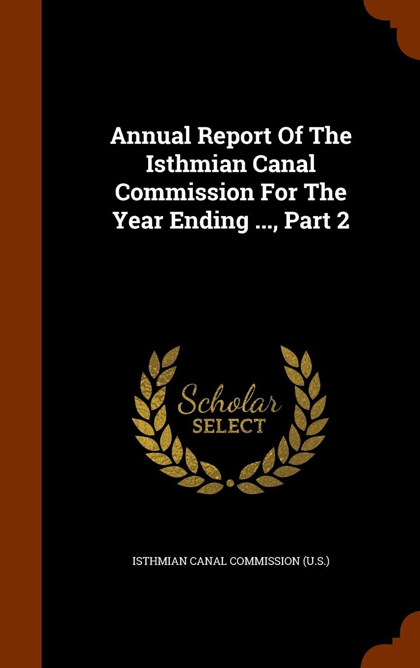 Annual Report of the Isthmian Canal Commission for the Year Ending ..., Part 2 Politics & History