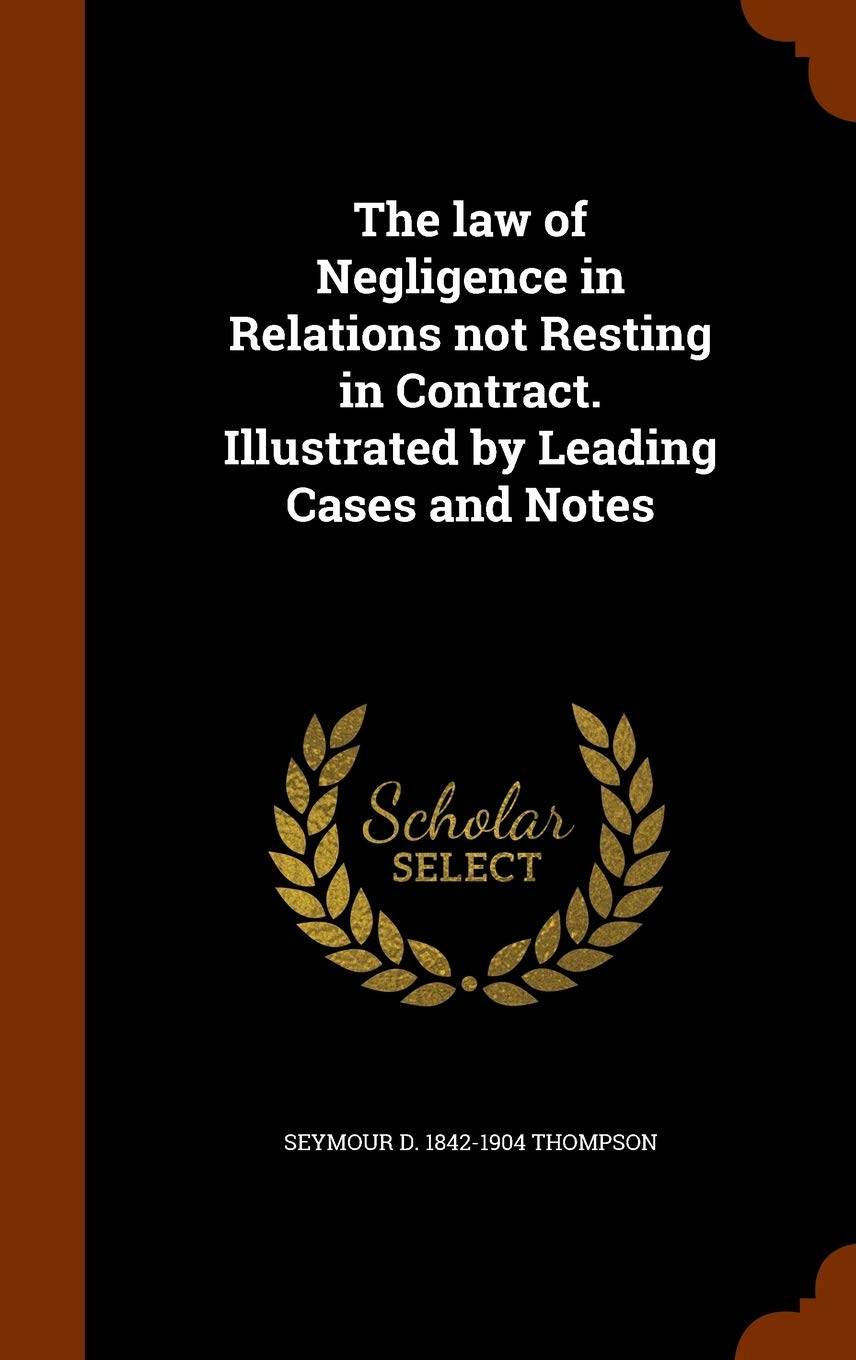 The law of Negligence in Relations not Resting in Contract. Illustrated by Leading Cases and Notes Politics & History