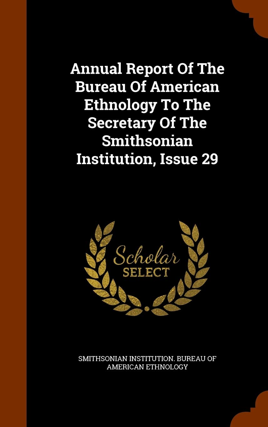 Annual Report of the Bureau of American Ethnology to the Secretary of the Smithsonian Institution, Issue 29 Politics & History