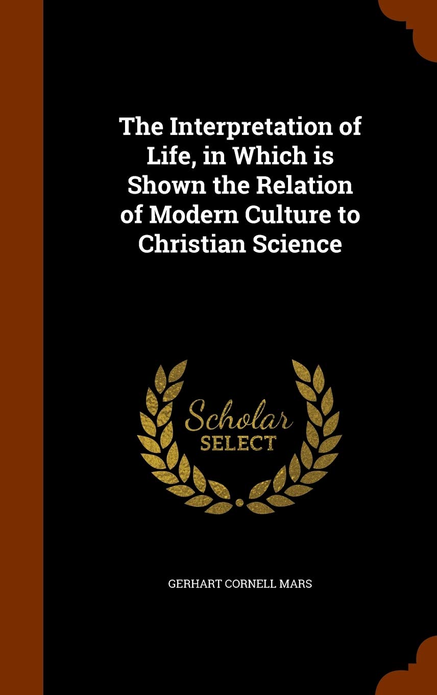 The Interpretation of Life, in Which is Shown the Relation of Modern Culture to Christian Science Philosophy