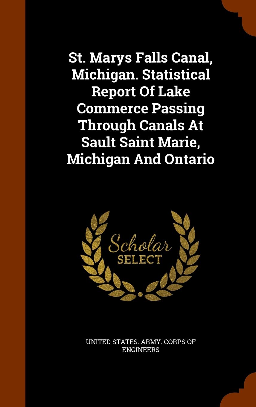 St. Marys Falls Canal, Michigan. Statistical Report Of Lake Commerce Passing Through Canals At Sault Saint Marie, Michigan And Ontario Politics & History