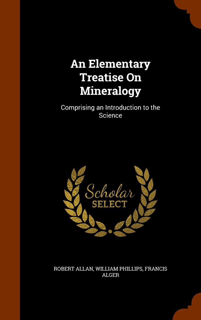 An Elementary Treatise On Mineralogy: Comprising an Introduction to the Science Politics & History