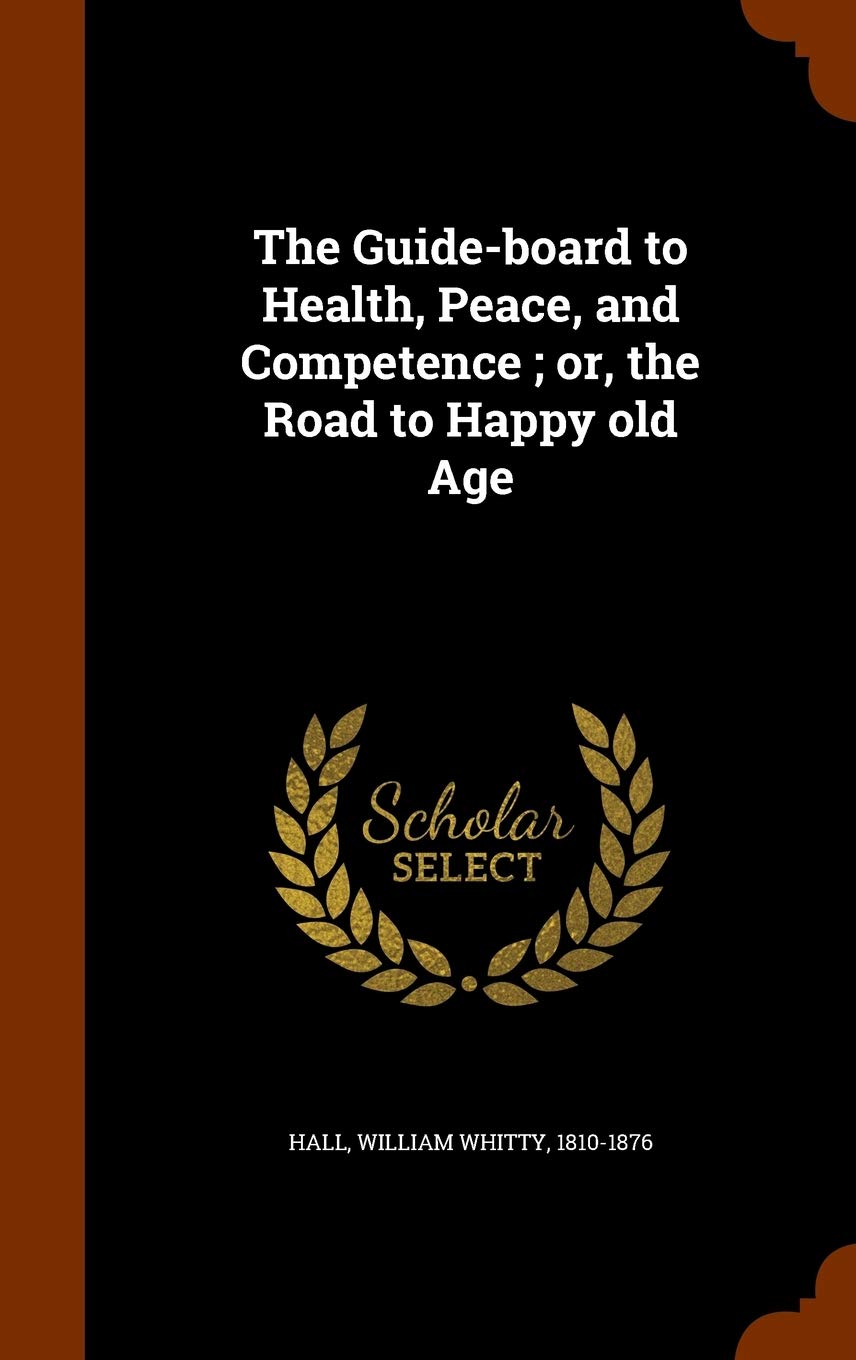 The Guide-Board to Health, Peace, and Competence; Or, the Road to Happy Old Age Politics & History
