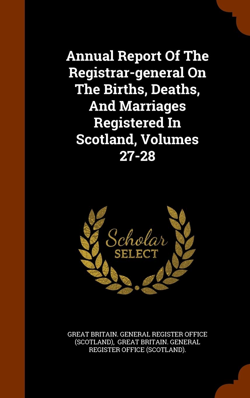 Annual Report of the Registrar-General on the Births, Deaths, and Marriages Registered in Scotland, Volumes 27-28 Politics & History
