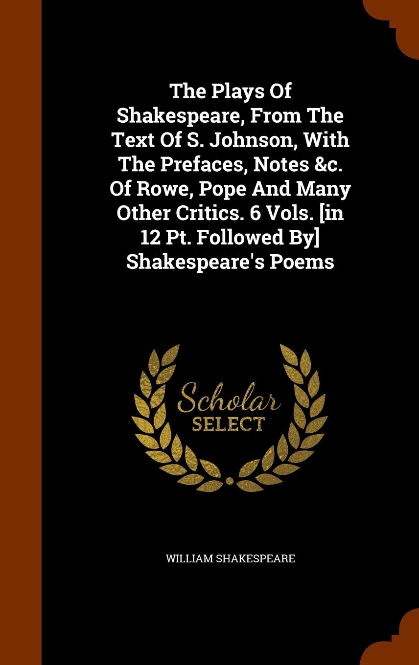 The Plays Of Shakespeare, From The Text Of S. Johnson, With The Prefaces, Notes &c. Of Rowe, Pope And Many Other Critics. 6 Vols. Shakespeare's Poems book