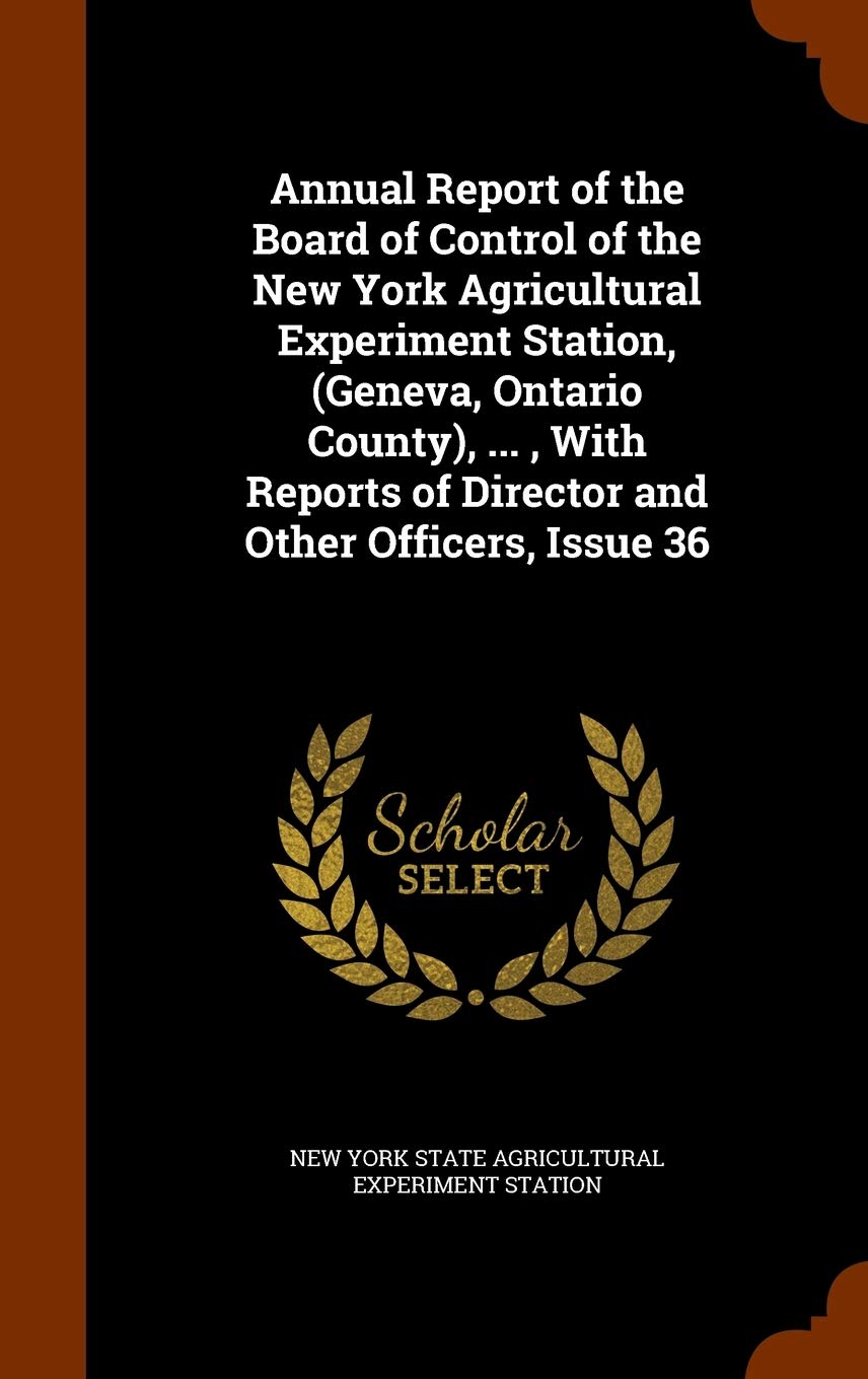 Annual Report of the Board of Control of the New York Agricultural Experiment Station, (Geneva, Ontario County), ..., with Reports of Director and Other Officers, Issue 36 book