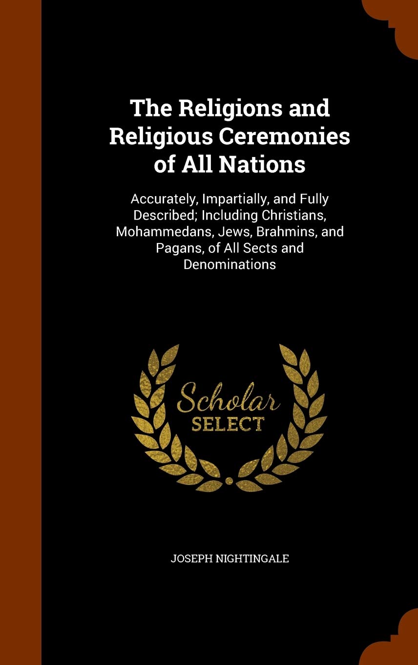 The Religions and Religious Ceremonies of All Nations: Accurately, Impartially, and Fully Described; Including Christians, Mohammedans, Jews, Brahmins Religion & Esotericism