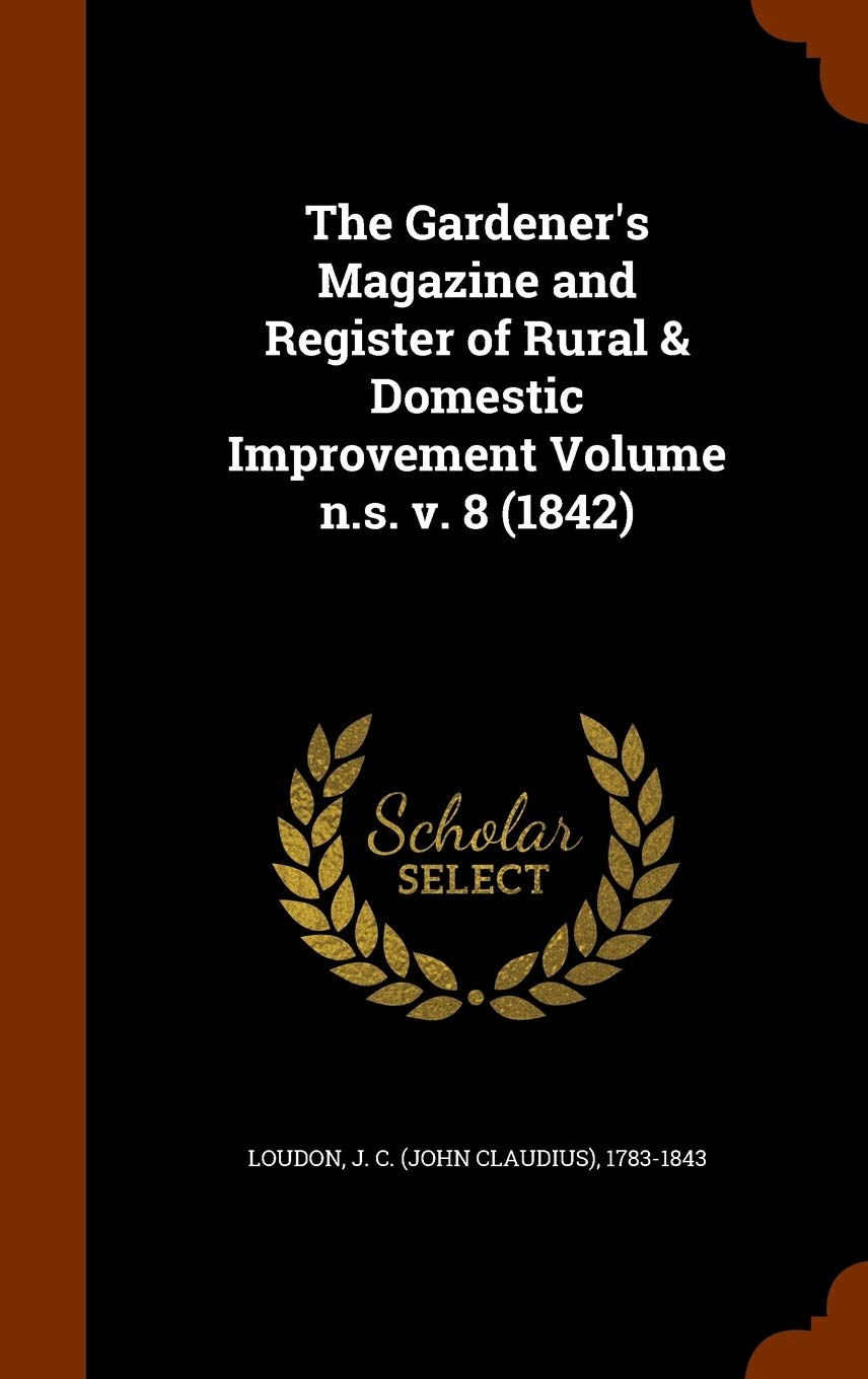 The Gardener's Magazine and Register of Rural & Domestic Improvement Volume N.S. V. 8 (1842) Politics & History