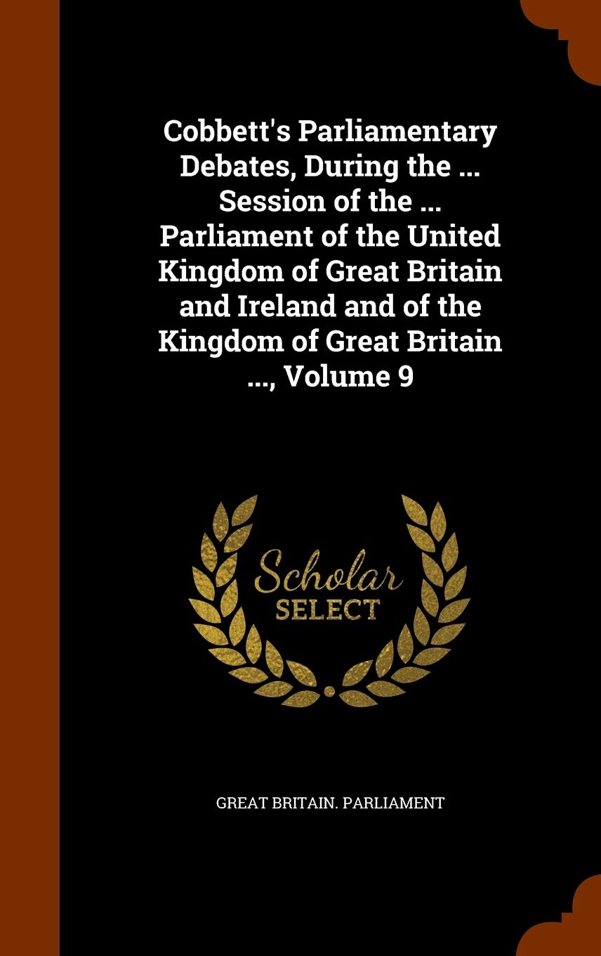 Cobbett's Parliamentary Debates, During the ... Session of the ... Parliament of the United Kingdom of Great Britain and Ireland and of the Kingdom of Great Britain ..., Volume 9 Politics & History
