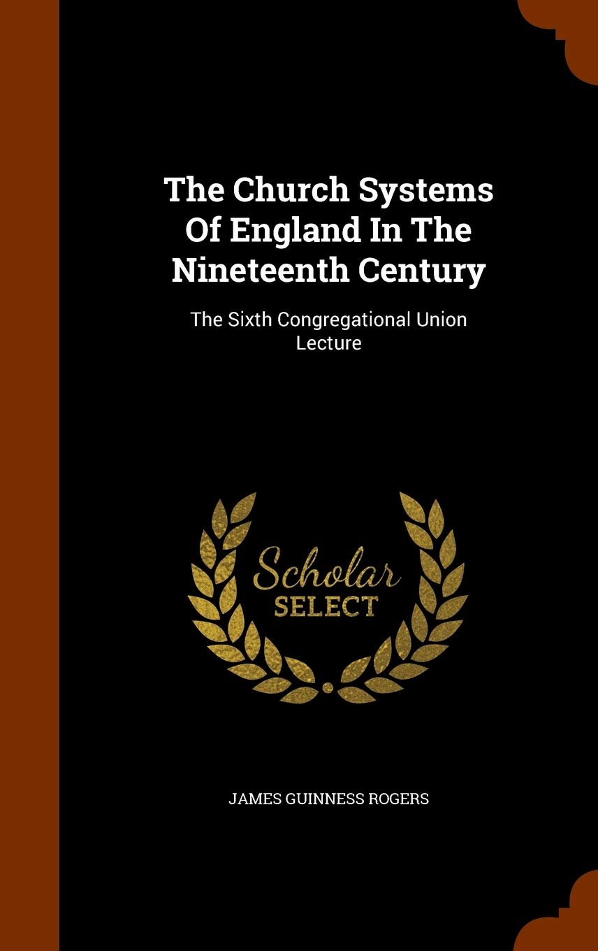 The Church Systems Of England In The Nineteenth Century: The Sixth Congregational Union Lecture Politics & History