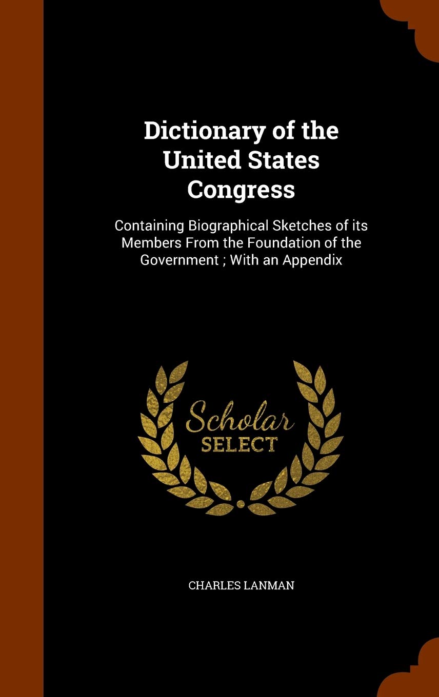Dictionary of the United States Congress: Containing Biographical Sketches of Its Members from the Foundation of the Government; With an Appendix Politics & History