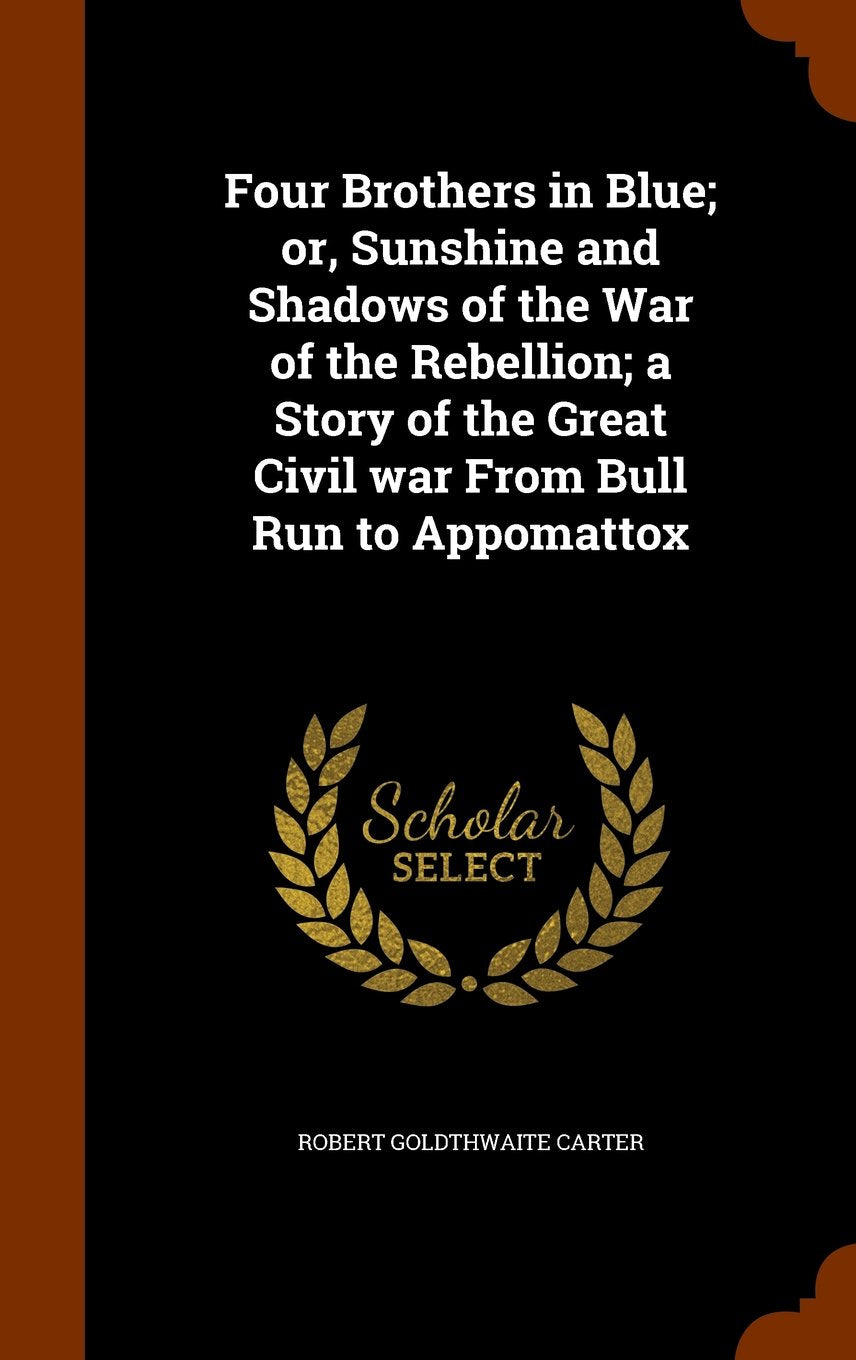 Four Brothers in Blue; Or, Sunshine and Shadows of the War of the Rebellion; A Story of the Great Civil War from Bull Run to Appomattox Politics & History
