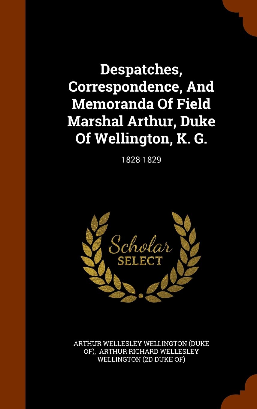Despatches, Correspondence, And Memoranda Of Field Marshal Arthur, Duke Of Wellington, K. G.: 1828-1829 Politics & History