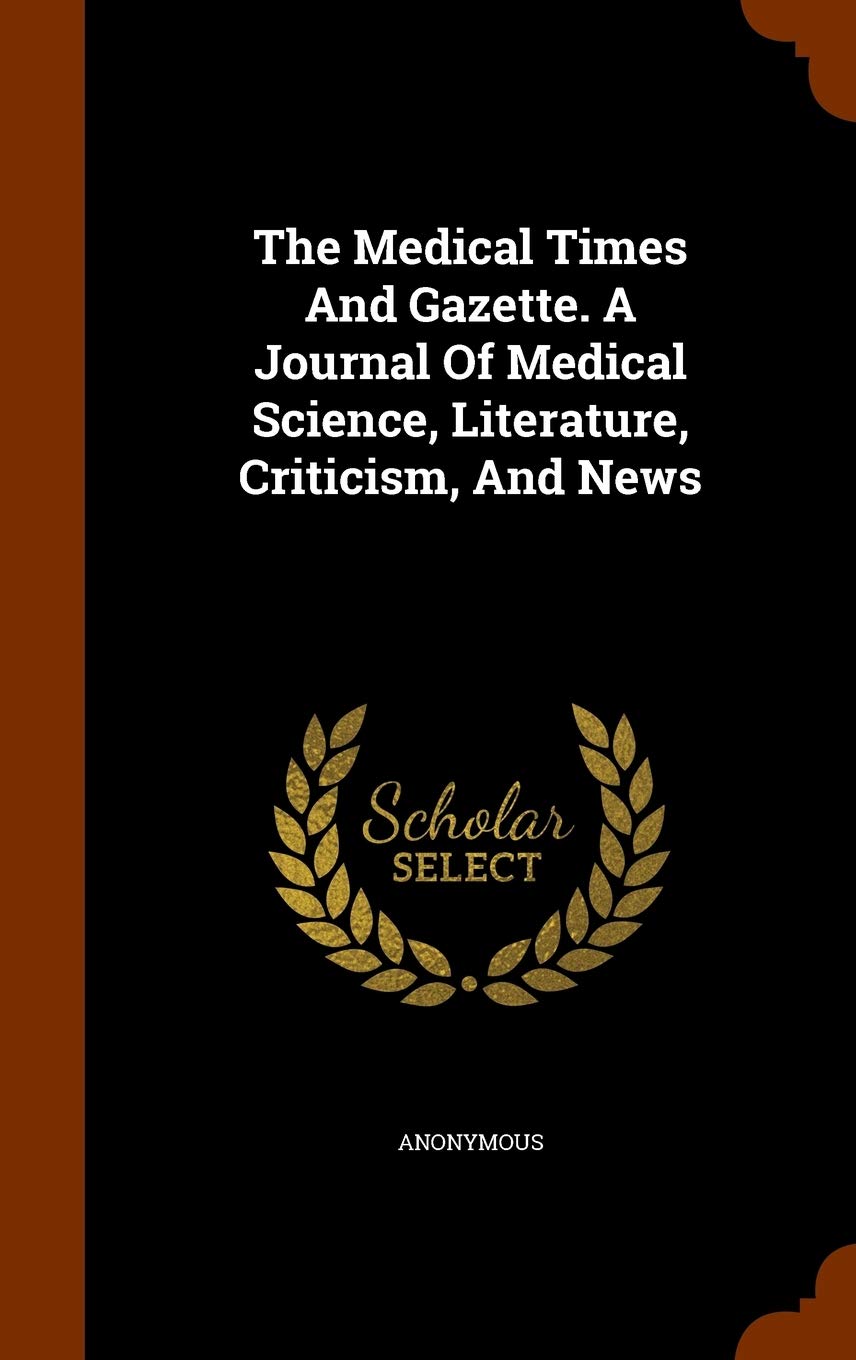 The Medical Times And Gazette. A Journal Of Medical Science, Literature, Criticism, And News Politics & History