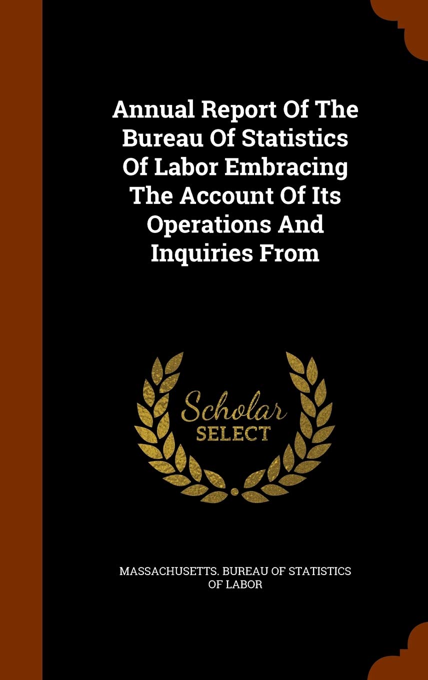 Annual Report Of The Bureau Of Statistics Of Labor Embracing The Account Of Its Operations And Inquiries From Politics & History