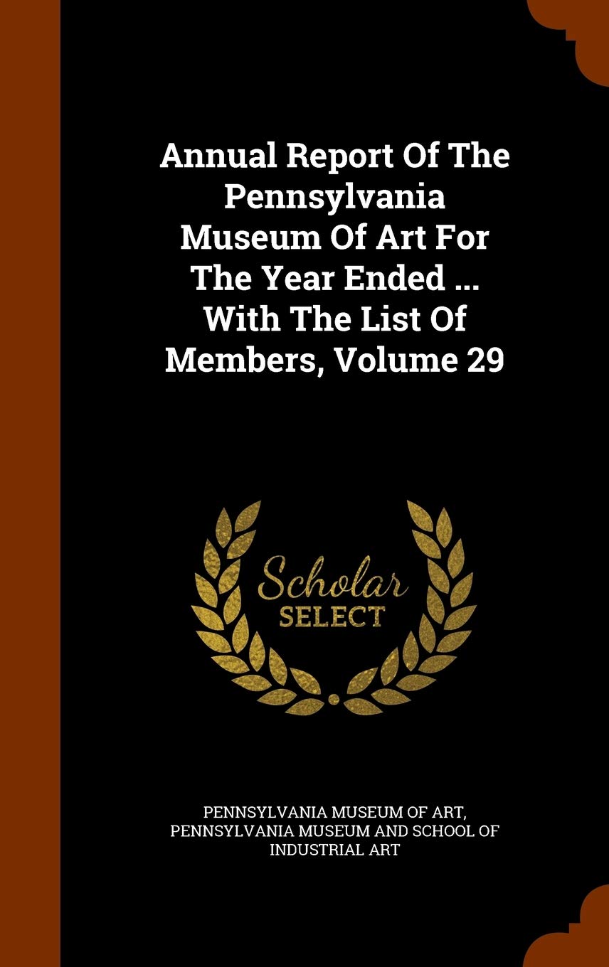 Annual Report of the Pennsylvania Museum of Art for the Year Ended ... with the List of Members, Volume 29 Politics & History