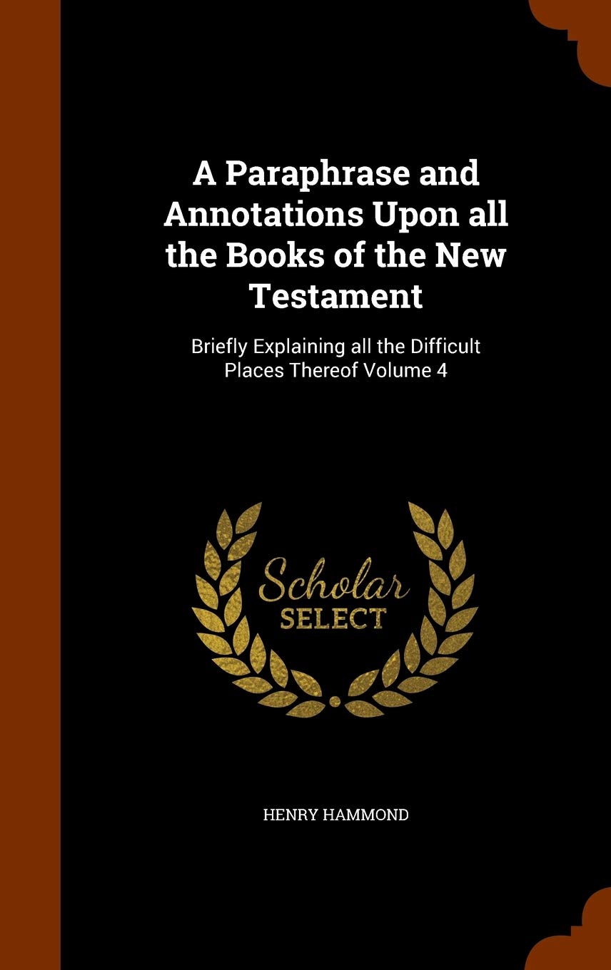 A Paraphrase and Annotations Upon all the Books of the New Testament: Briefly Explaining all the Difficult Places Thereof Volume 4 Politics & History