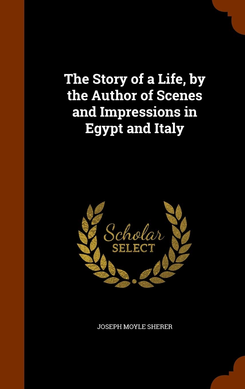 The Story of a Life, by the Author of Scenes and Impressions in Egypt and Italy Politics & History
