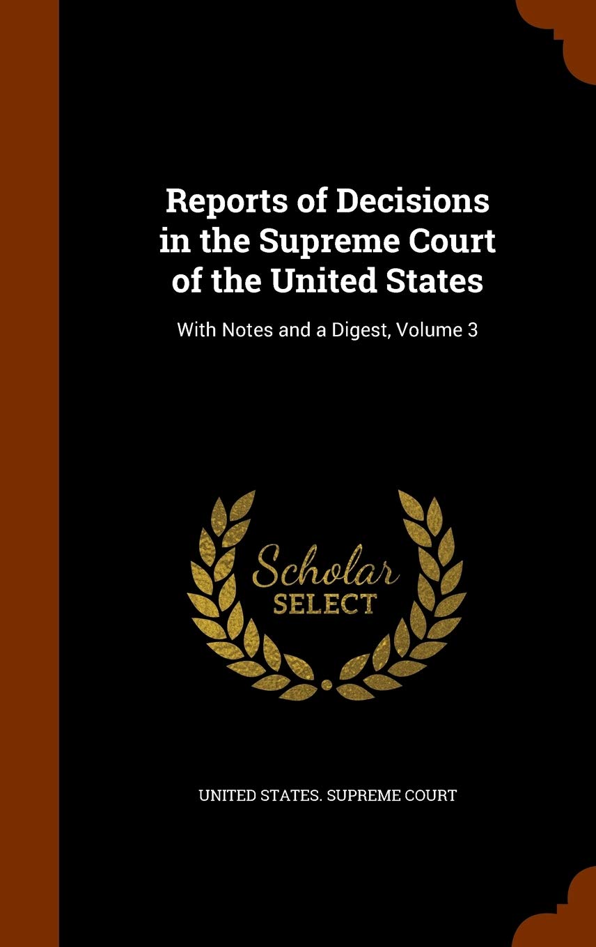 Reports of Decisions in the Supreme Court of the United States: With Notes and a Digest, Volume 3 Law