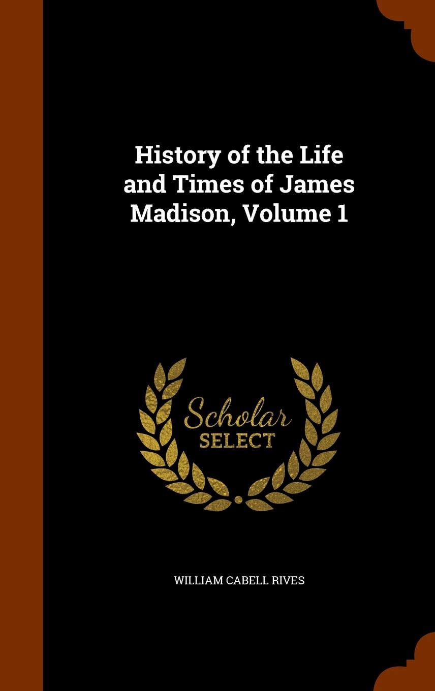 History of the Life and Times of James Madison, Volume 1 Memories