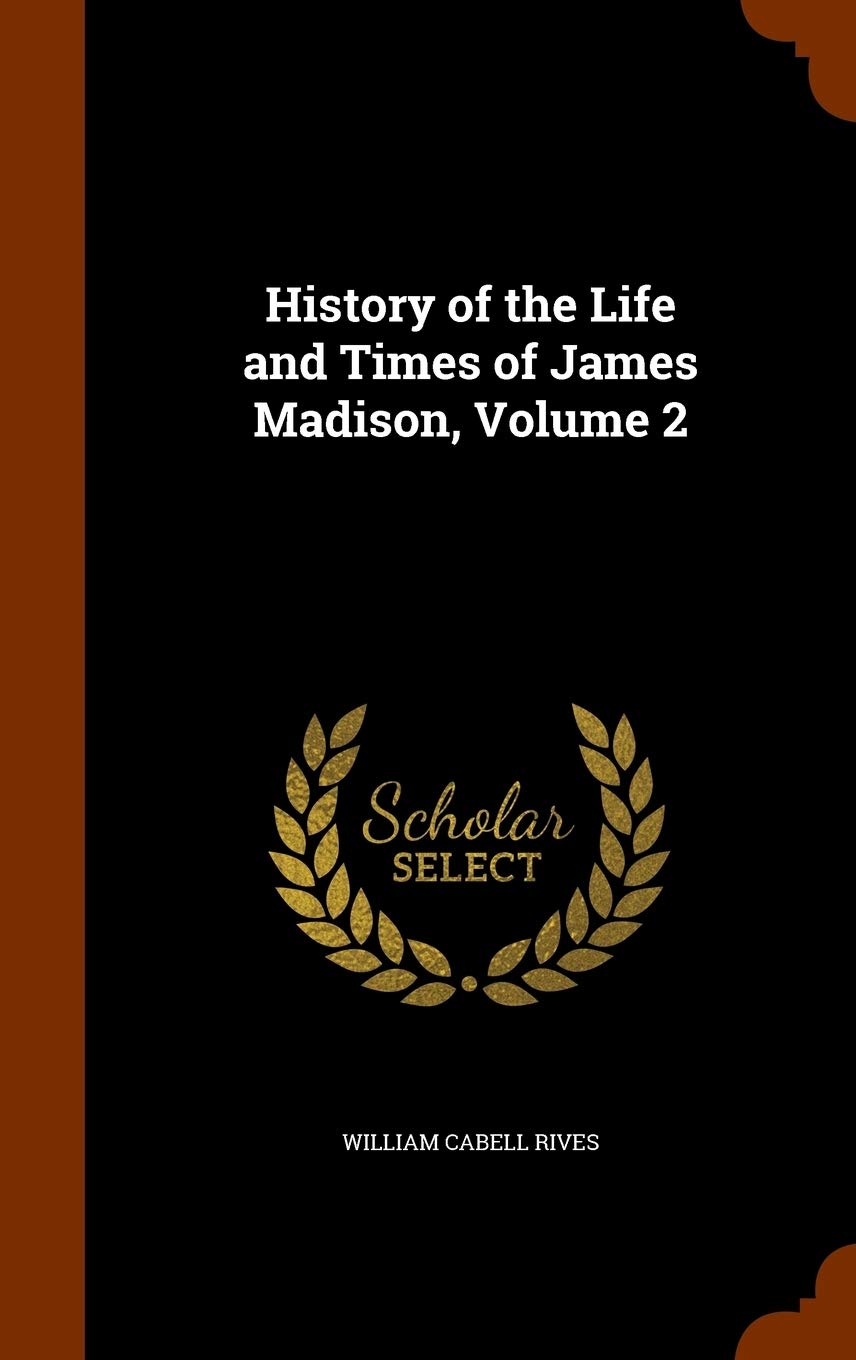History of the Life and Times of James Madison, Volume 2 Memories