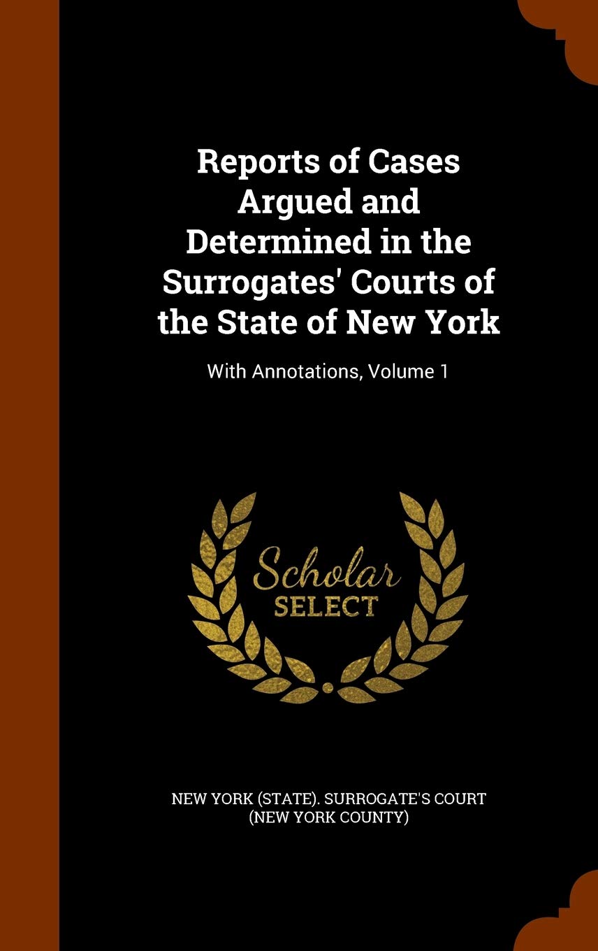 Reports of Cases Argued and Determined in the Surrogates' Courts of the State of New York: With Annotations, Volume 1 Law