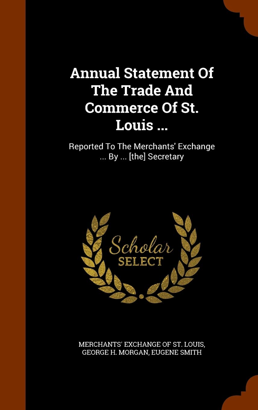 Annual Statement of the Trade and Commerce of St. Louis ...: Reported to the Merchants' Exchange ... by ... Secretary Politics & History