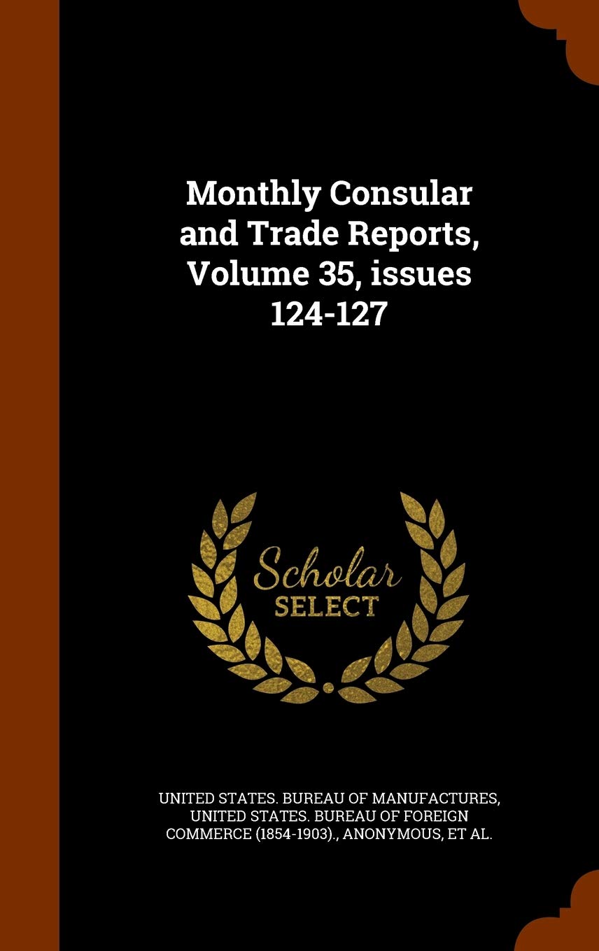 Monthly Consular and Trade Reports, Volume 35, Issues 124-127 Business, Finance & Career