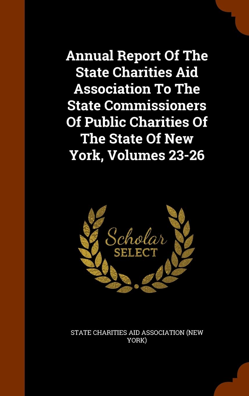 Annual Report of the State Charities Aid Association to the State Commissioners of Public Charities of the State of New York, Volumes 23-26 Politics & History