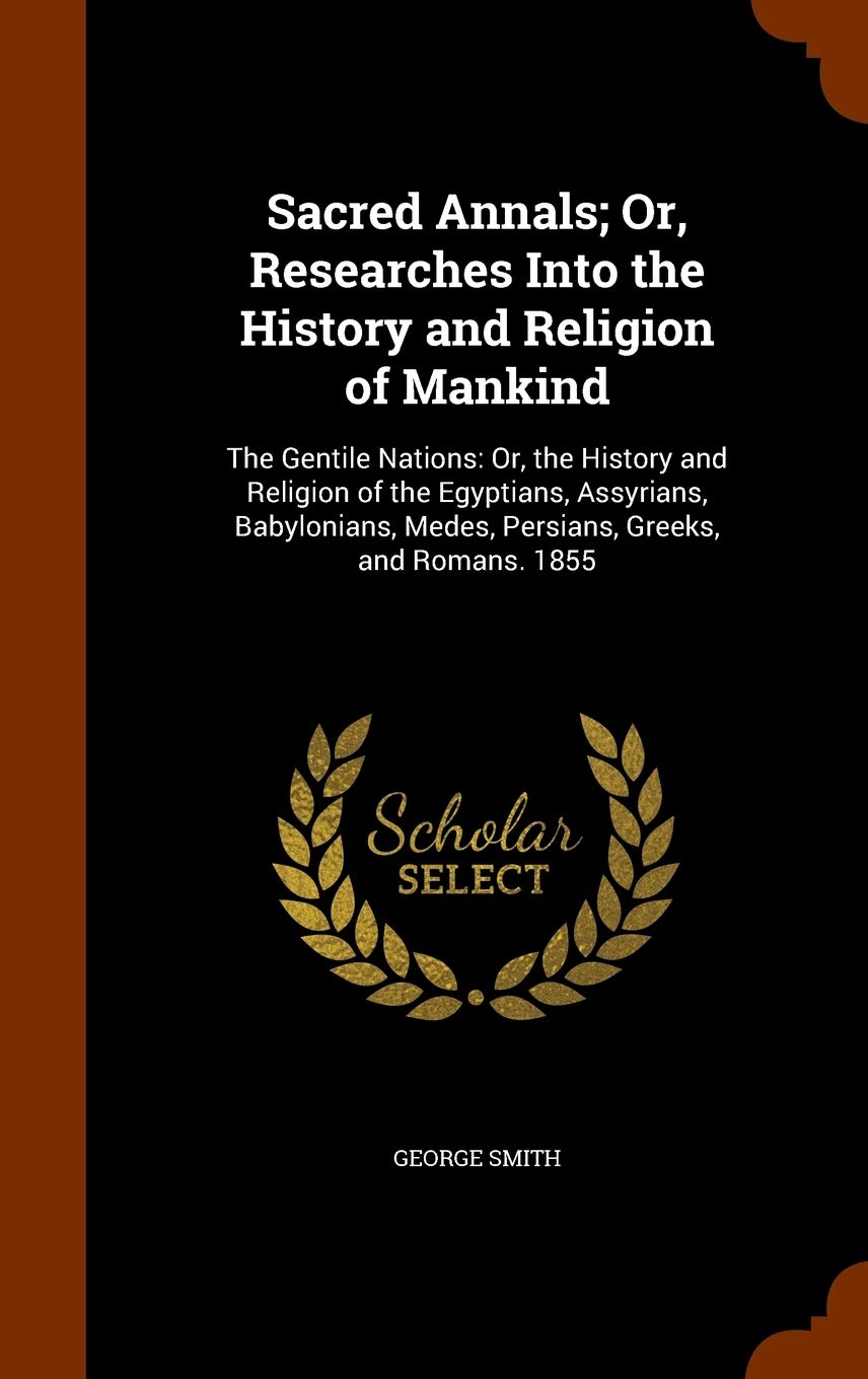 Sacred Annals; Or, Researches Into the History and Religion of Mankind: The Gentile Nations: Or, the History and Religion of the Egyptians, Assyrians, ... Medes, Persians, Greeks, and Romans. 1855 Politics & History