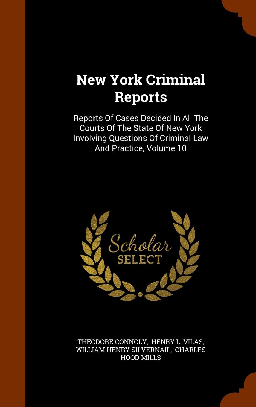 New York Criminal Reports: Reports of Cases Decided in All the Courts of the State of New York Involving Questions of Criminal Law and Practice, Volume 10 Law