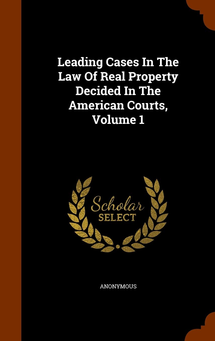Leading Cases in the Law of Real Property Decided in the American Courts, Volume 1 Politics & History
