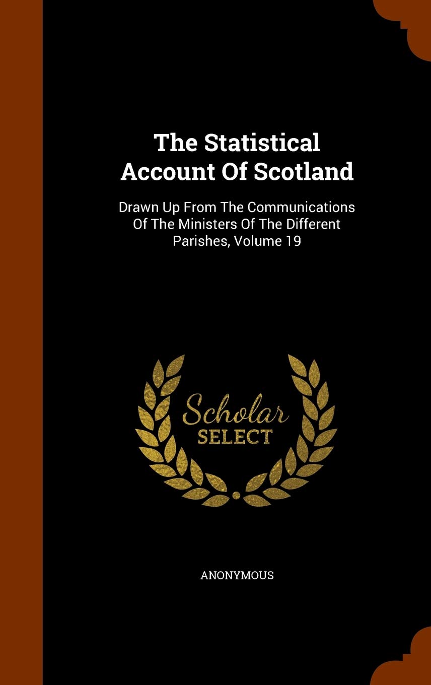 The Statistical Account of Scotland: Drawn Up from the Communications of the Ministers of the Different Parishes, Volume 19 book