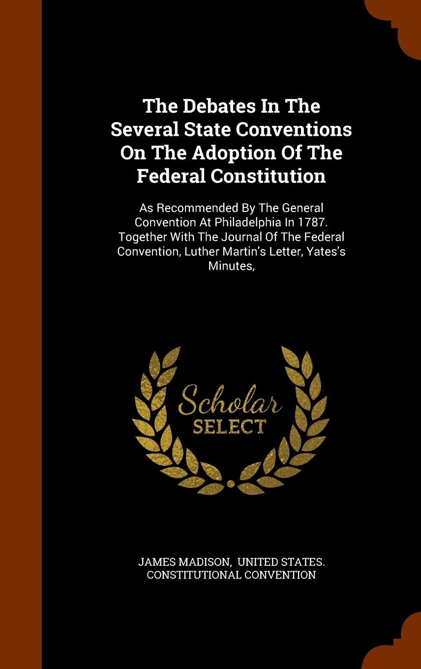The Debates In The Several State Conventions On The Adoption Of The Federal Constitution: As Recommended By The General Convention At Philadelphia In Law