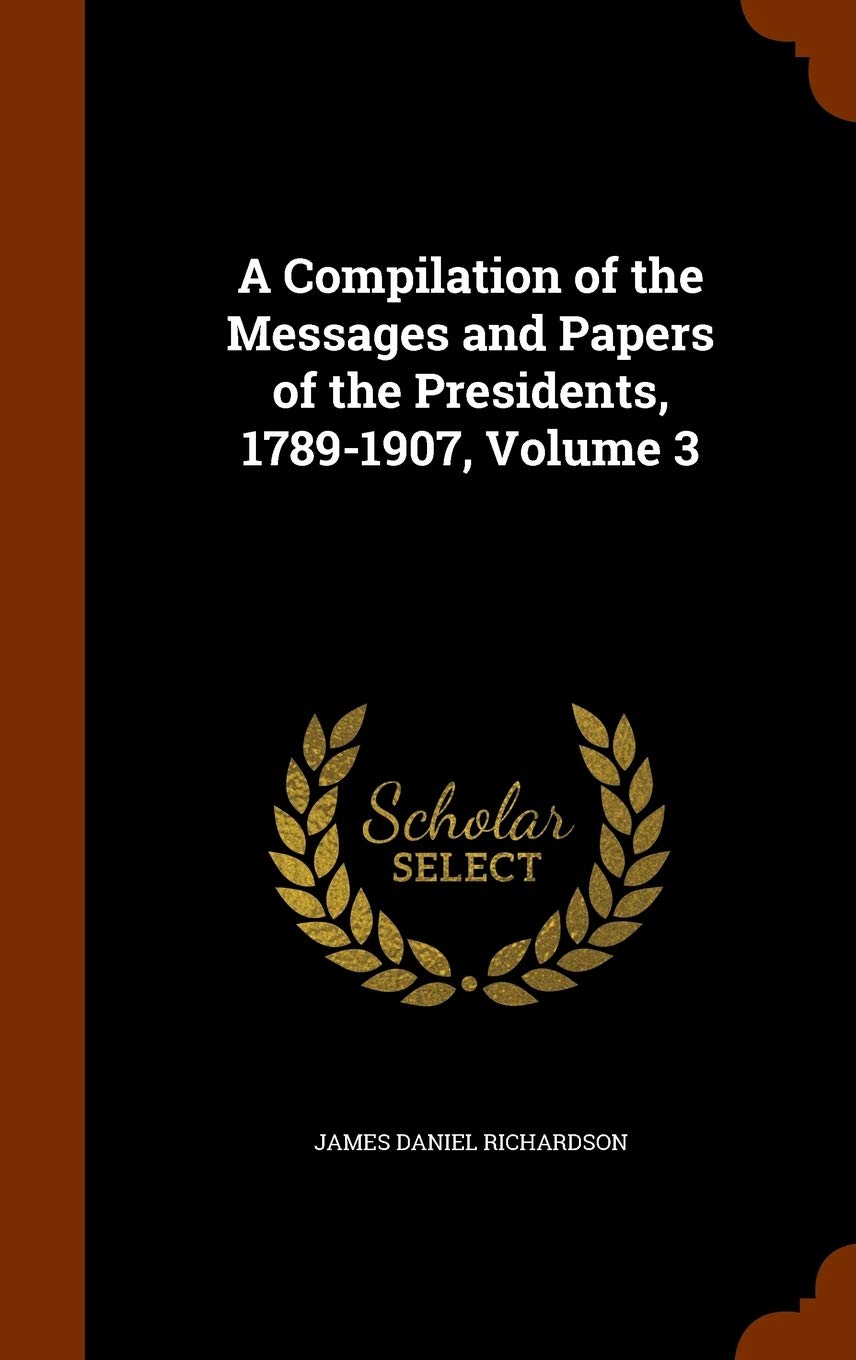 A Compilation of the Messages and Papers of the Presidents, 1789-1907, Volume 3 Memories